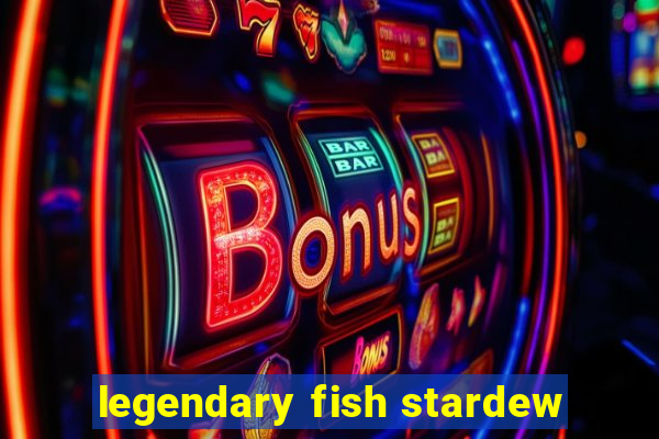 legendary fish stardew